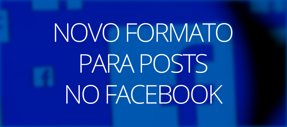 No momento você está vendo Novo formato para posts no Facebook